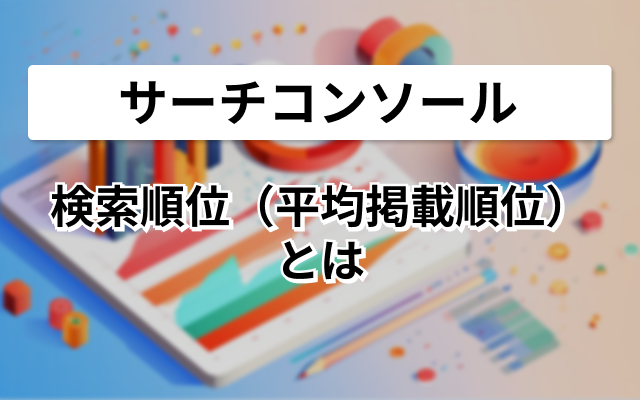 サーチコンソールの検索順位（平均掲載順位）とは
