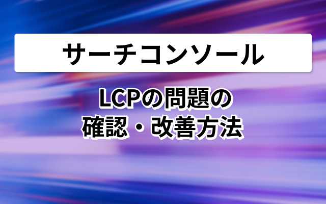 LCPの問題の確認・改善方法