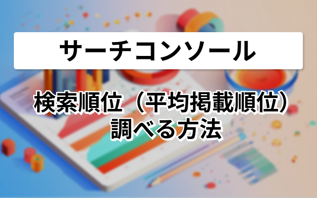 サーチコンソールで検索順位（平均掲載順位）を調べる方法
