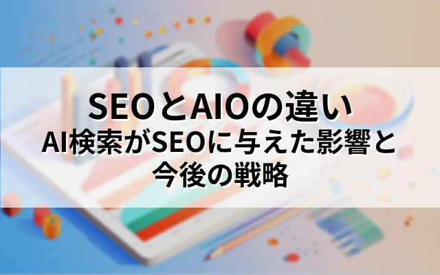 SEOとAIOの違い｜AI検索がSEOに与えた影響と今後の戦略