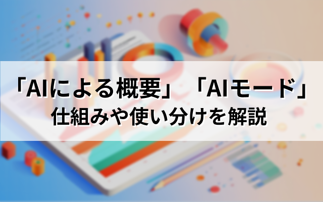 「AIによる概要」と「AIモード」の違い｜仕組みや使い分けを解説