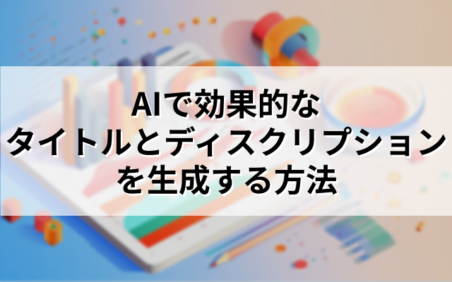 AIで効果的なタイトルとディスクリプションを生成する方法